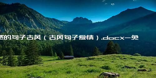 情感的句子古风（古风句子爱情）.docx-免费下载(word版可打印)