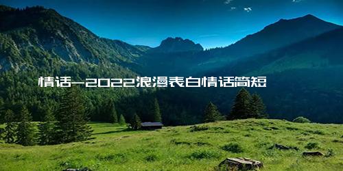 情话-2022浪漫表白情话简短