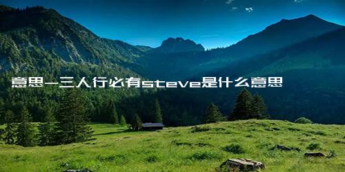 意思-三人行必有steve是什么意思