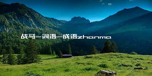 战马-词语-成语zhanma