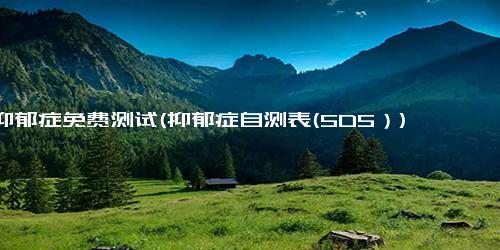 抑郁症免费测试(抑郁症自测表(SDS）)