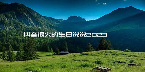 抖音很火的生日说说2023