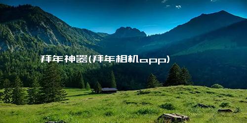 拜年神器(拜年相机app)