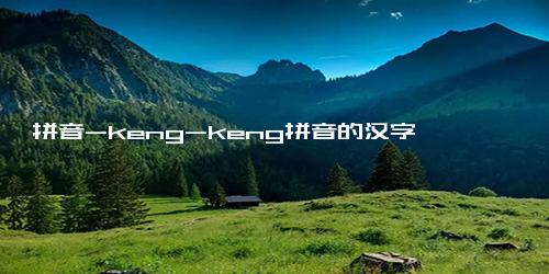 拼音-keng-keng拼音的汉字