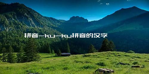 拼音-ku-ku拼音的汉字