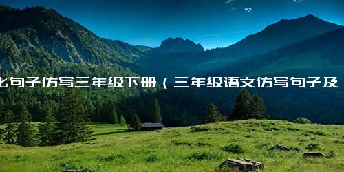 排比句子仿写三年级下册（三年级语文仿写句子及答案）