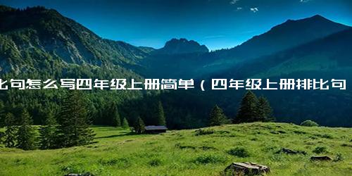 排比句怎么写四年级上册简单（四年级上册排比句大全简单）