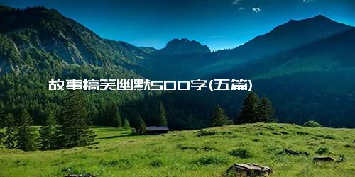 故事搞笑幽默500字(五篇)