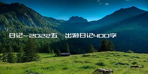 日记-2022五一出游日记400字