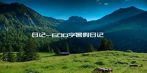 日记-600字暑假日记