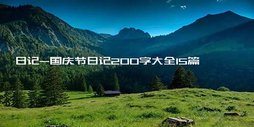 日记-国庆节日记200字大全15篇