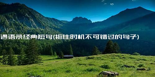 机遇语录经典短句(抓住时机不可错过的句子)