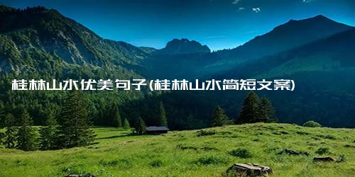 桂林山水优美句子(桂林山水简短文案)