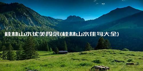 桂林山水优美段落(桂林山水佳句大全)