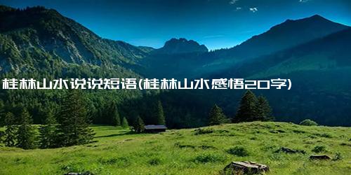 桂林山水说说短语(桂林山水感悟20字)