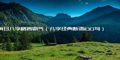 每日八字格言霸气（八字经典断语100句）