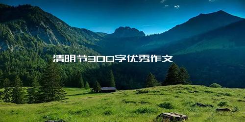 清明节300字优秀作文