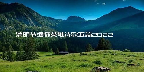 清明节缅怀英雄诗歌五篇2022