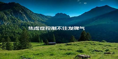 焦虑症控制不住发脾气