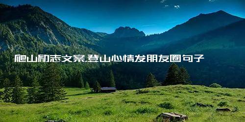 爬山励志文案，登山心情发朋友圈句子