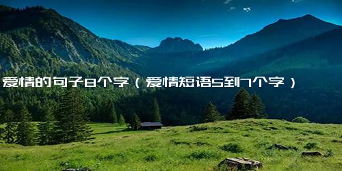 爱情的句子8个字（爱情短语5到7个字）