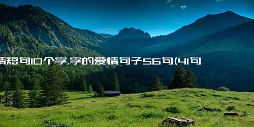 爱情短句10个字，字的爱情句子56句(41句)