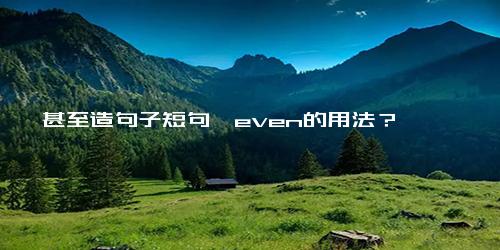 甚至造句子短句,even的用法？