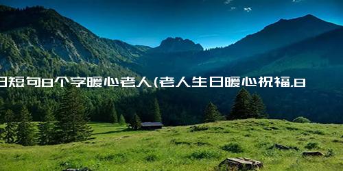 生日短句8个字暖心老人(老人生日暖心祝福，8个字点亮人生奇迹)