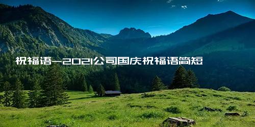 祝福语-2021公司国庆祝福语简短