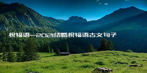 祝福语-2021结婚祝福语古文句子