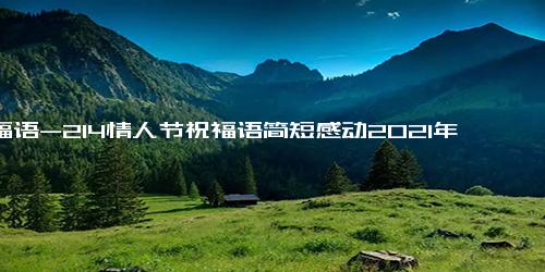 祝福语-214情人节祝福语简短感动2021年