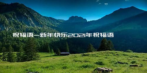 祝福语-新年快乐2021年祝福语