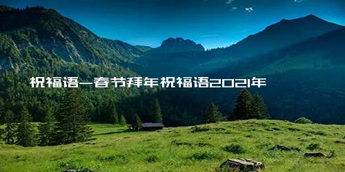 祝福语-春节拜年祝福语2021年