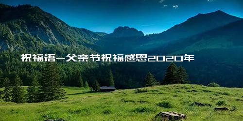 祝福语-父亲节祝福感恩2020年