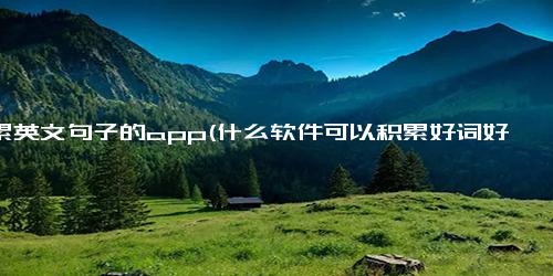 积累英文句子的app(什么软件可以积累好词好句)