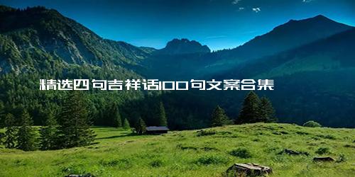 精选四句吉祥话100句文案合集