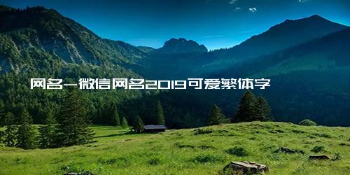 网名-微信网名2019可爱繁体字