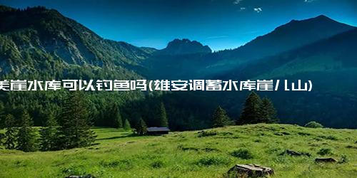 美崖水库可以钓鱼吗(雄安调蓄水库崖儿山)