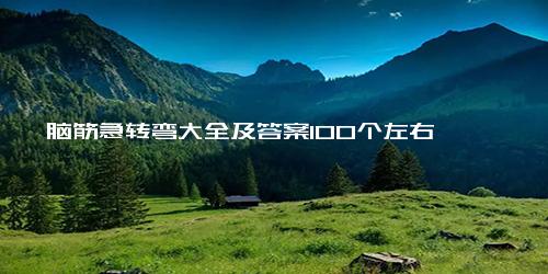 脑筋急转弯大全及答案100个左右