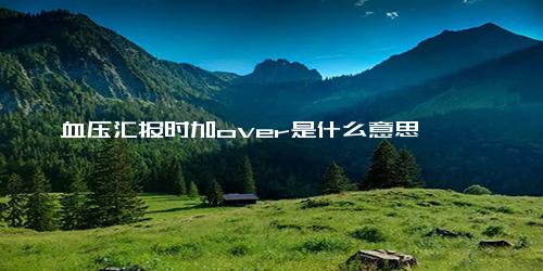 血压汇报时加over是什么意思