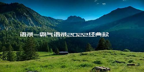 语录-霸气语录2022经典款