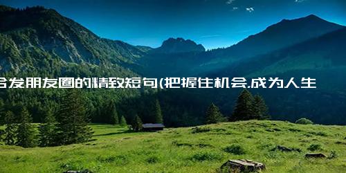 适合发朋友圈的精致短句(把握住机会，成为人生赢家)