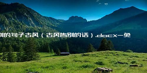 道别的句子古风（古风告别的话）.docx-免费下载(word版可打印)