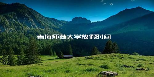 青海师范大学放假时间