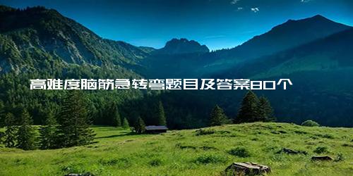 高难度脑筋急转弯题目及答案80个