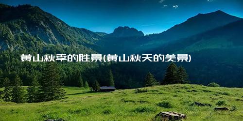 黄山秋季的胜景(黄山秋天的美景)