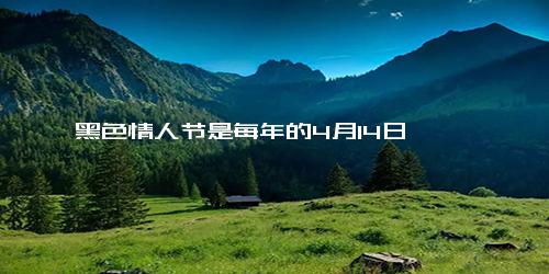 黑色情人节是每年的4月14日